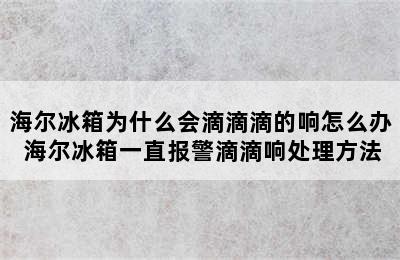 海尔冰箱为什么会滴滴滴的响怎么办 海尔冰箱一直报警滴滴响处理方法